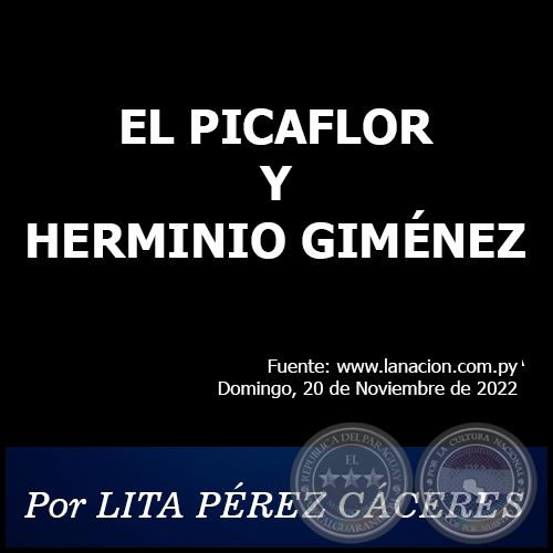 EL PICAFLOR Y HERMINIO GIMNEZ - Por LITA PREZ CCERES - Domingo, 20 de Noviembre de 2022